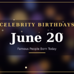 Celebrity birthdays on June 20 – famous people born on this day